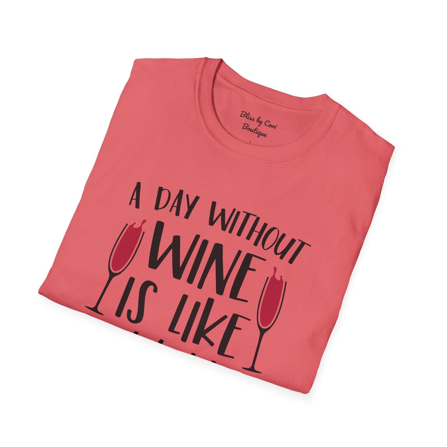 A Day Without Wine Is Like Just Kidding I Have No Idea Softstyle T-Shirt Available in 14 Colors