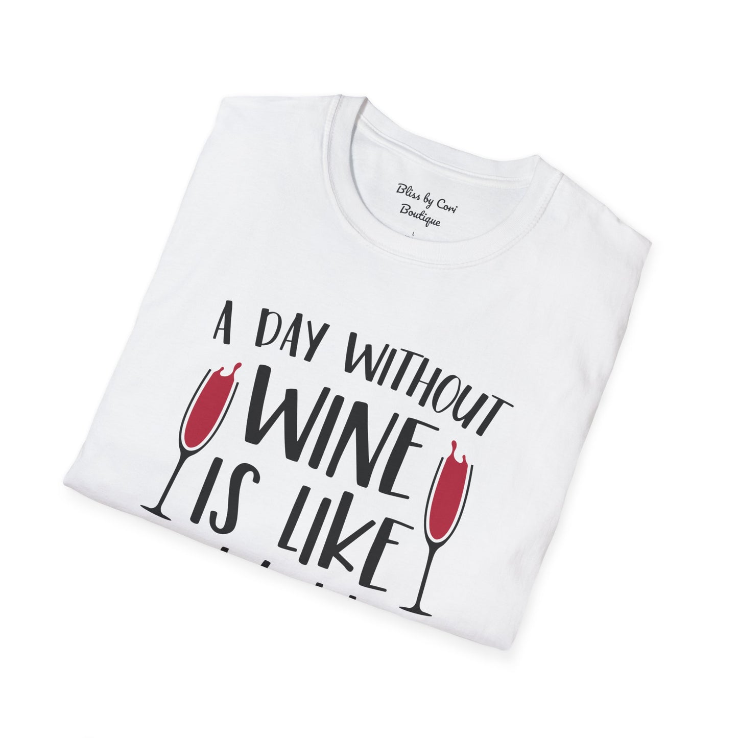 A Day Without Wine Is Like Just Kidding I Have No Idea Softstyle T-Shirt Available in 14 Colors