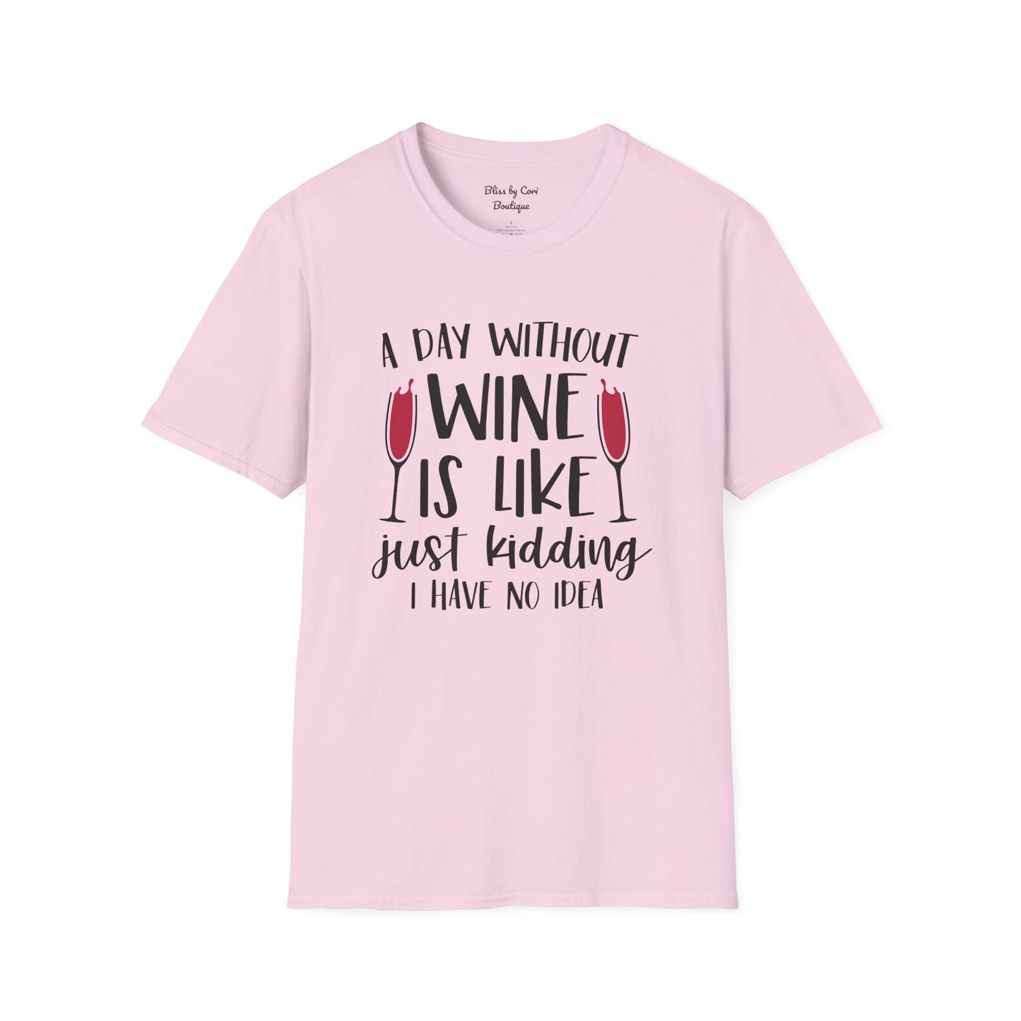 A Day Without Wine Is Like Just Kidding I Have No Idea Softstyle T-Shirt Available in 14 Colors