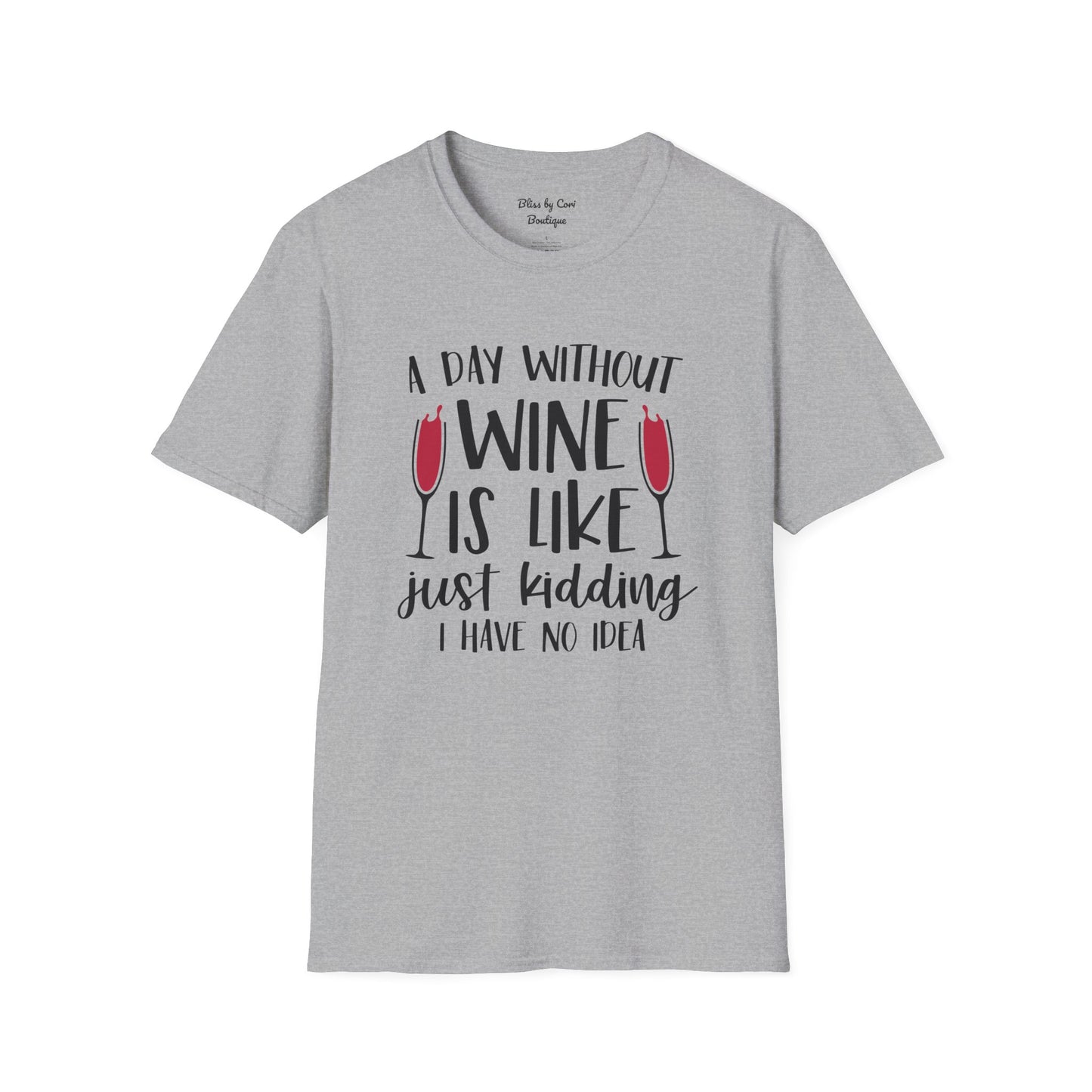 A Day Without Wine Is Like Just Kidding I Have No Idea Softstyle T-Shirt Available in 14 Colors