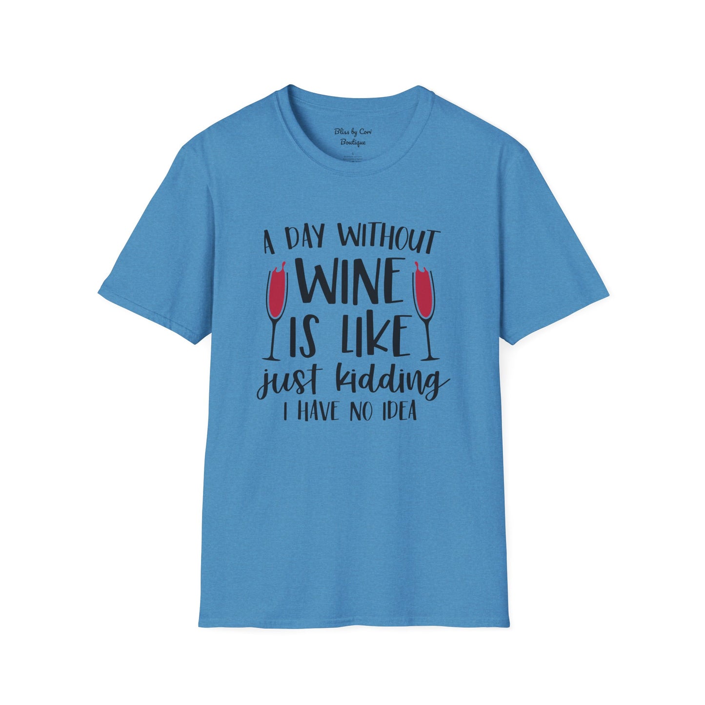 A Day Without Wine Is Like Just Kidding I Have No Idea Softstyle T-Shirt Available in 14 Colors