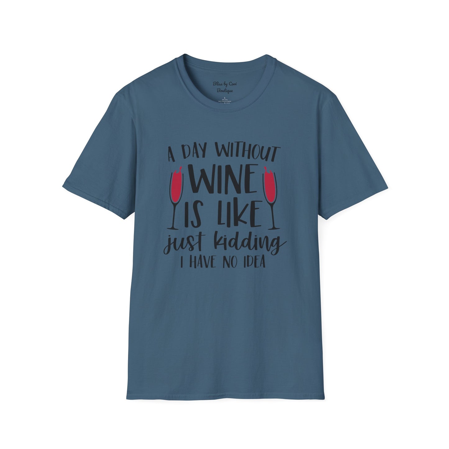 A Day Without Wine Is Like Just Kidding I Have No Idea Softstyle T-Shirt Available in 14 Colors