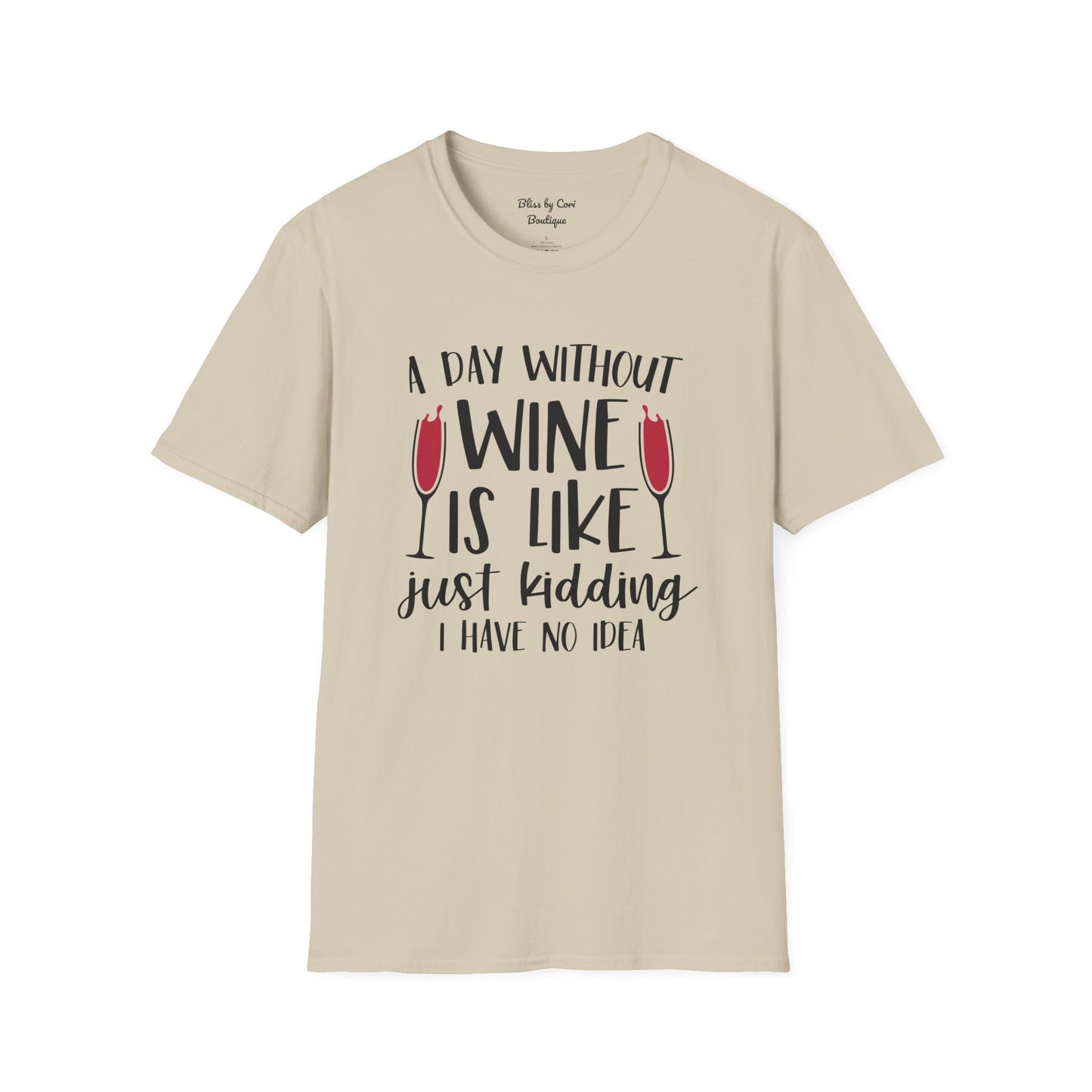 A Day Without Wine Is Like Just Kidding I Have No Idea Softstyle T-Shirt Available in 14 Colors