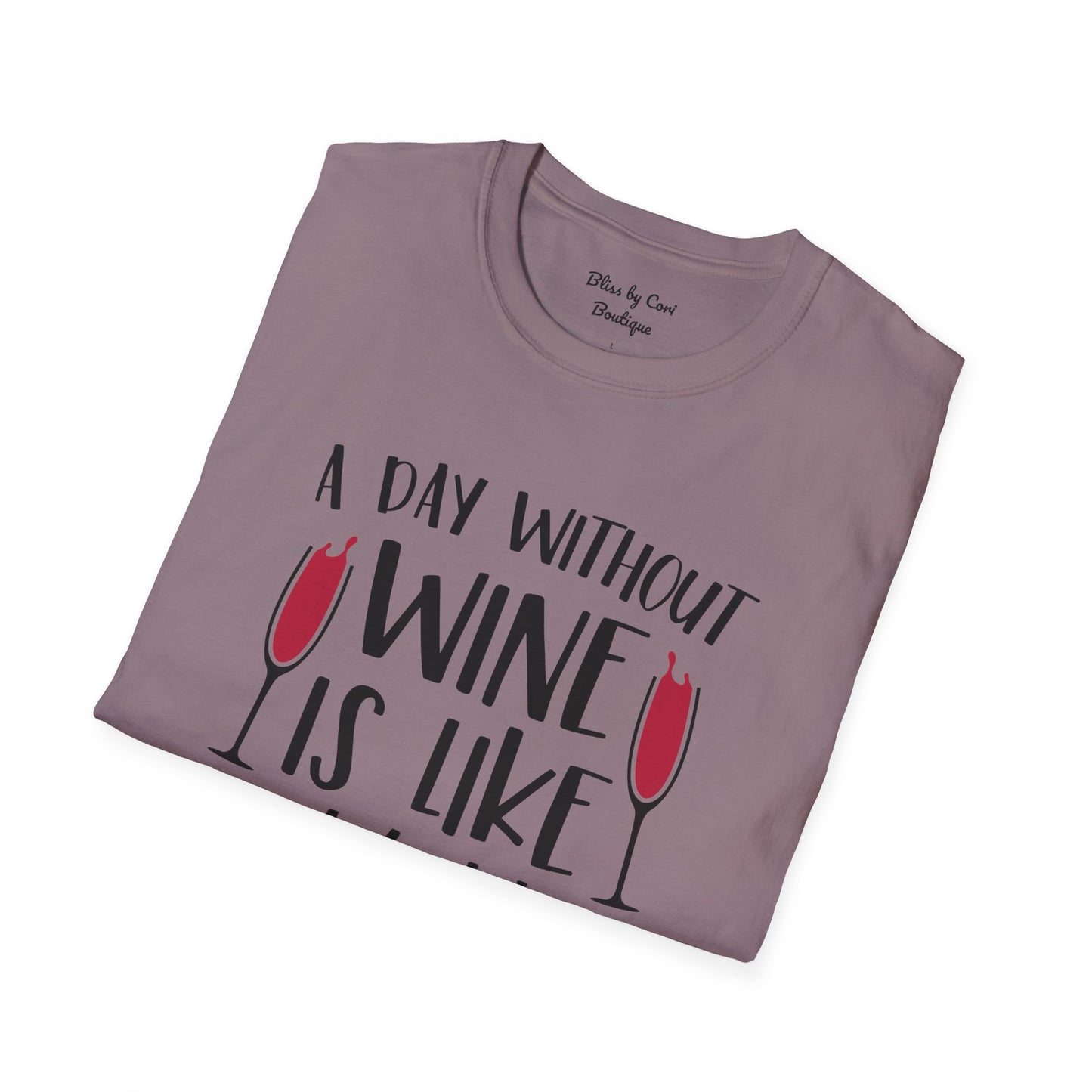 A Day Without Wine Is Like Just Kidding I Have No Idea Softstyle T-Shirt Available in 14 Colors