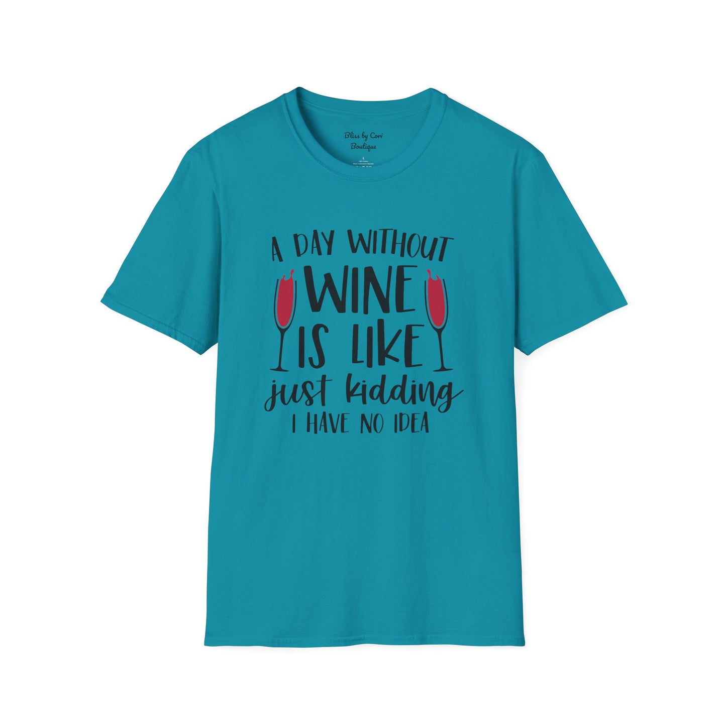 A Day Without Wine Is Like Just Kidding I Have No Idea Softstyle T-Shirt Available in 14 Colors