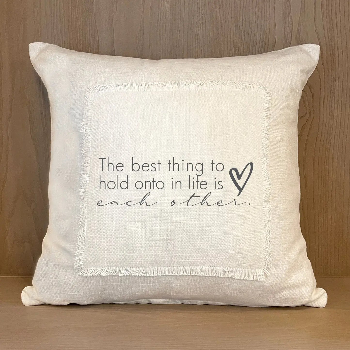 The Best Thing To Hold Onto In Life Is Each Other Pillow Cover