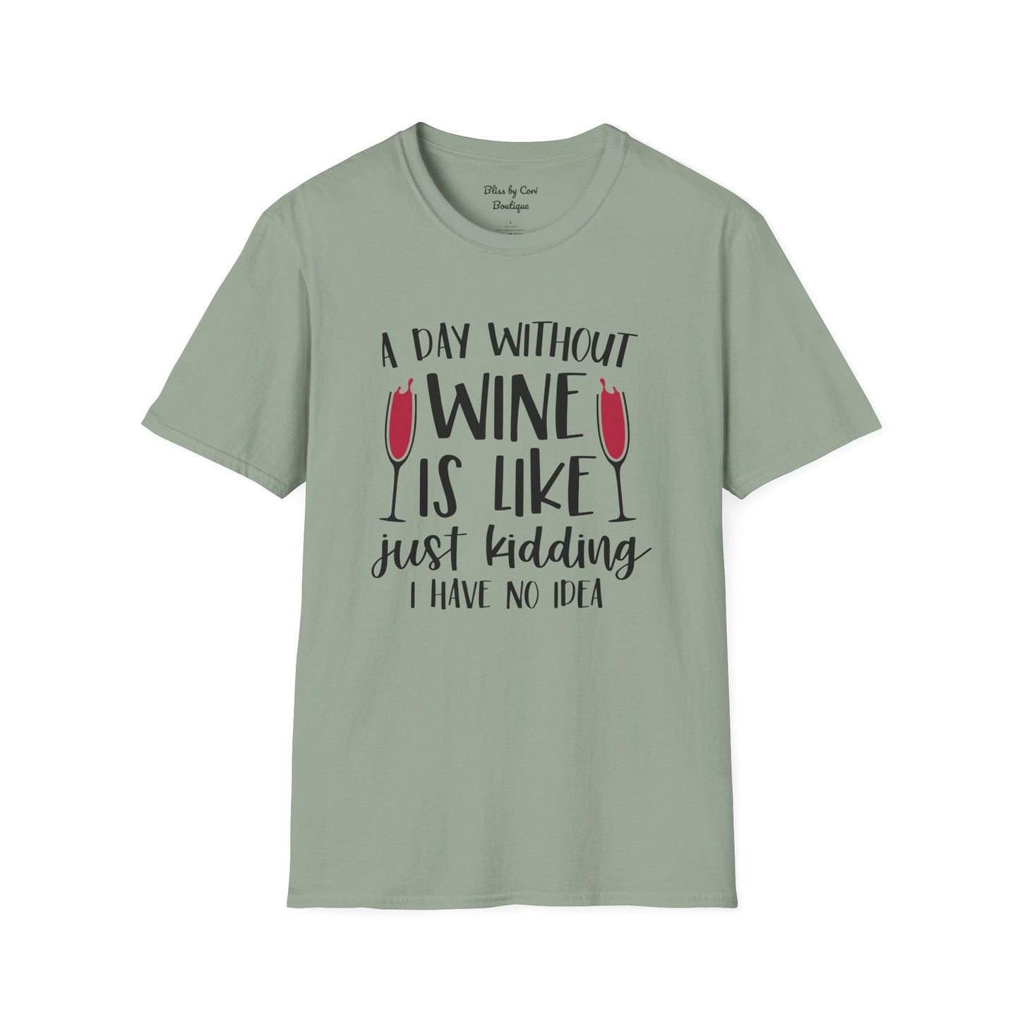 A Day Without Wine Is Like Just Kidding I Have No Idea Softstyle T-Shirt Available in 14 Colors