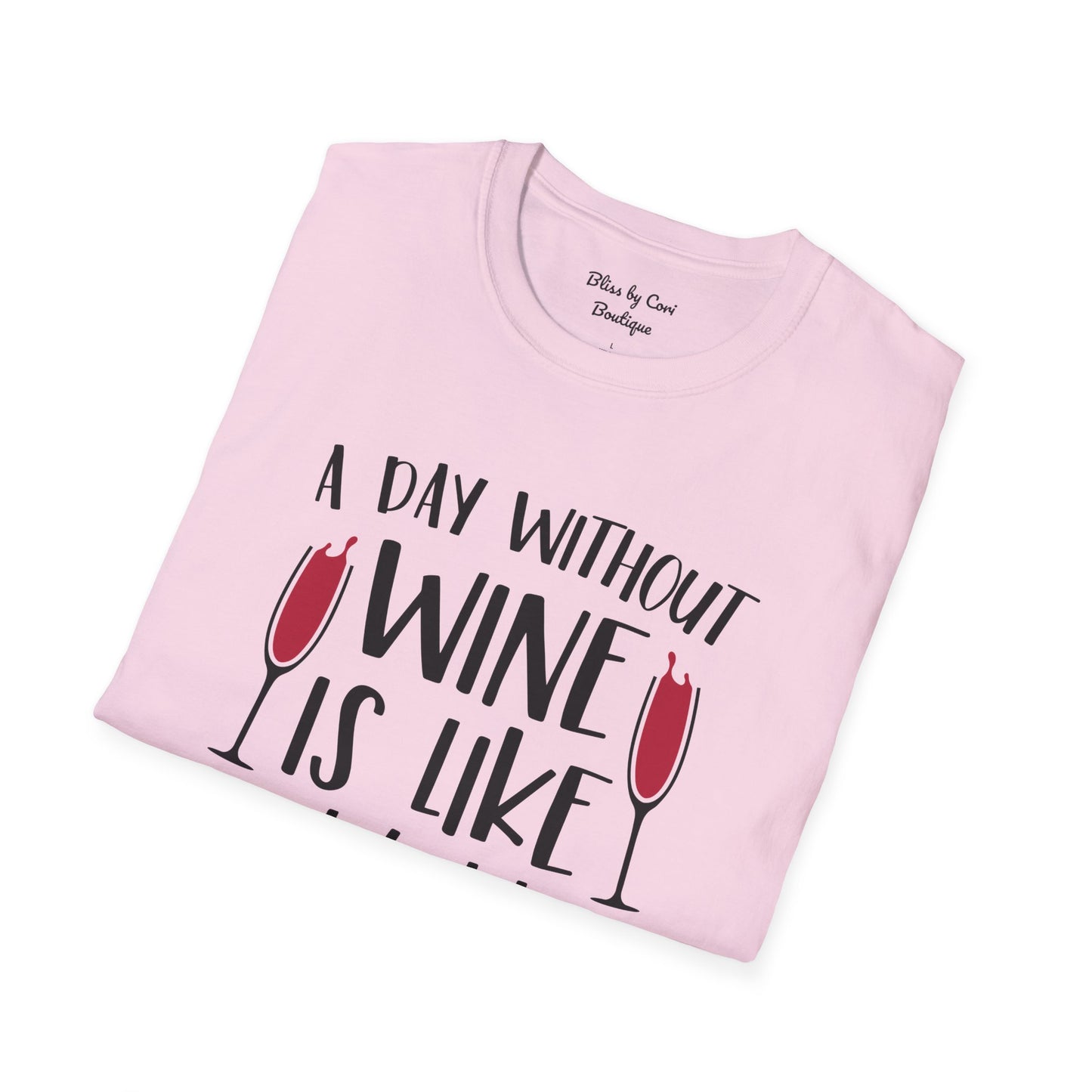 A Day Without Wine Is Like Just Kidding I Have No Idea Softstyle T-Shirt Available in 14 Colors