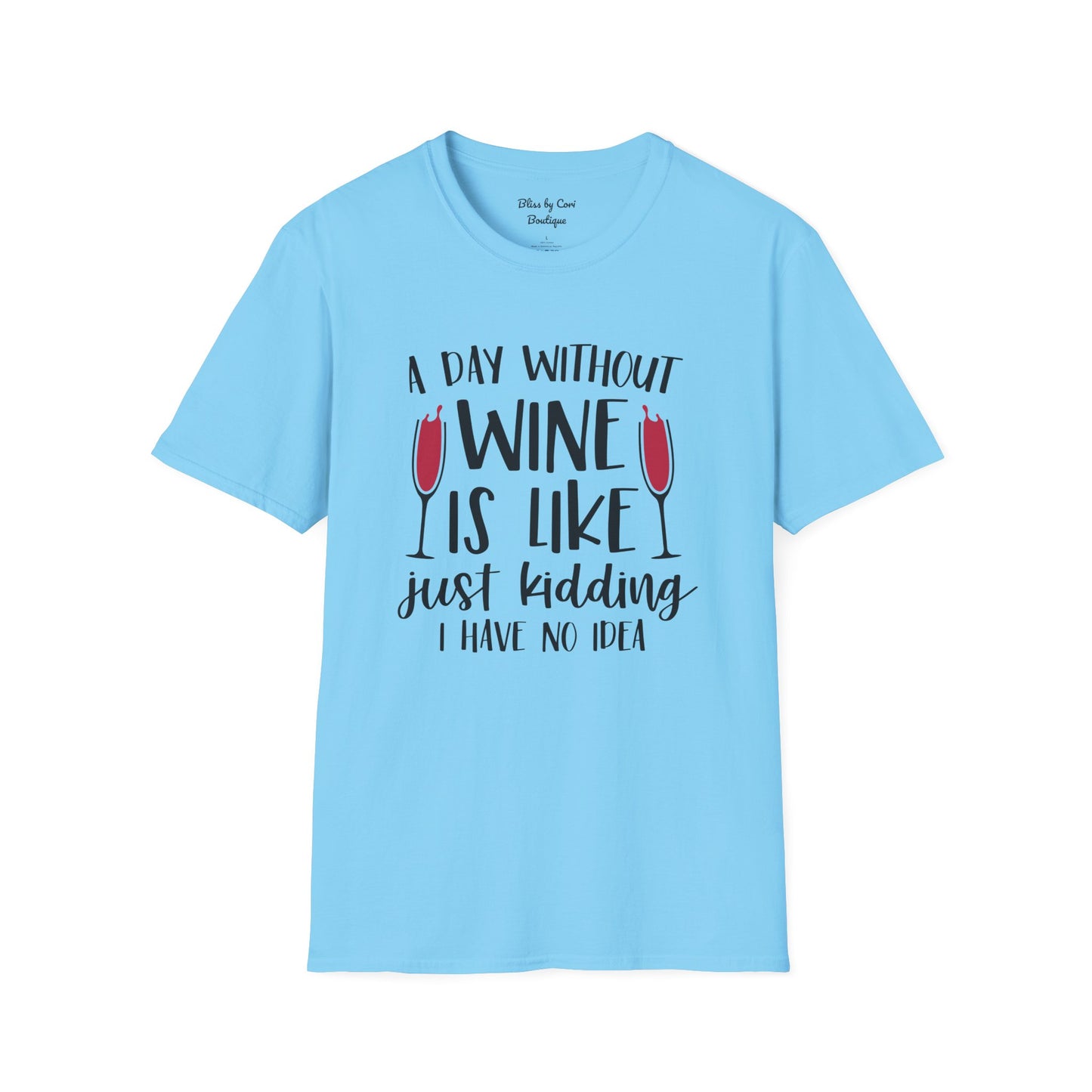 A Day Without Wine Is Like Just Kidding I Have No Idea Softstyle T-Shirt Available in 14 Colors