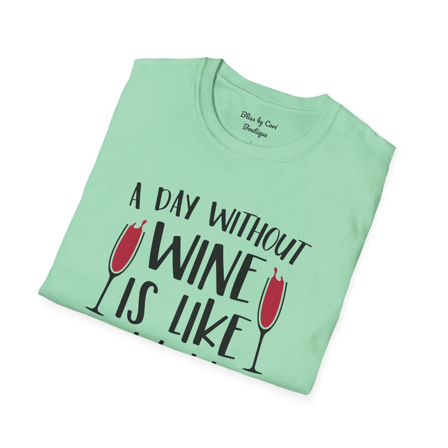 A Day Without Wine Is Like Just Kidding I Have No Idea Softstyle T-Shirt Available in 14 Colors