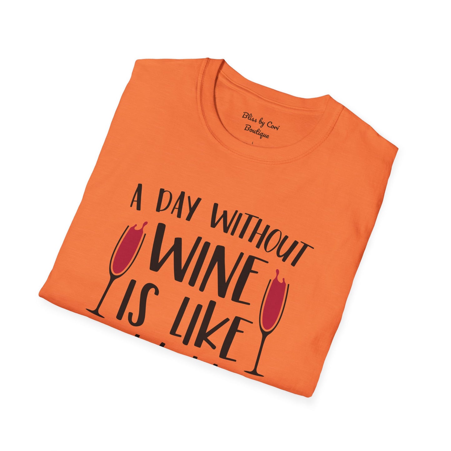 A Day Without Wine Is Like Just Kidding I Have No Idea Softstyle T-Shirt Available in 14 Colors