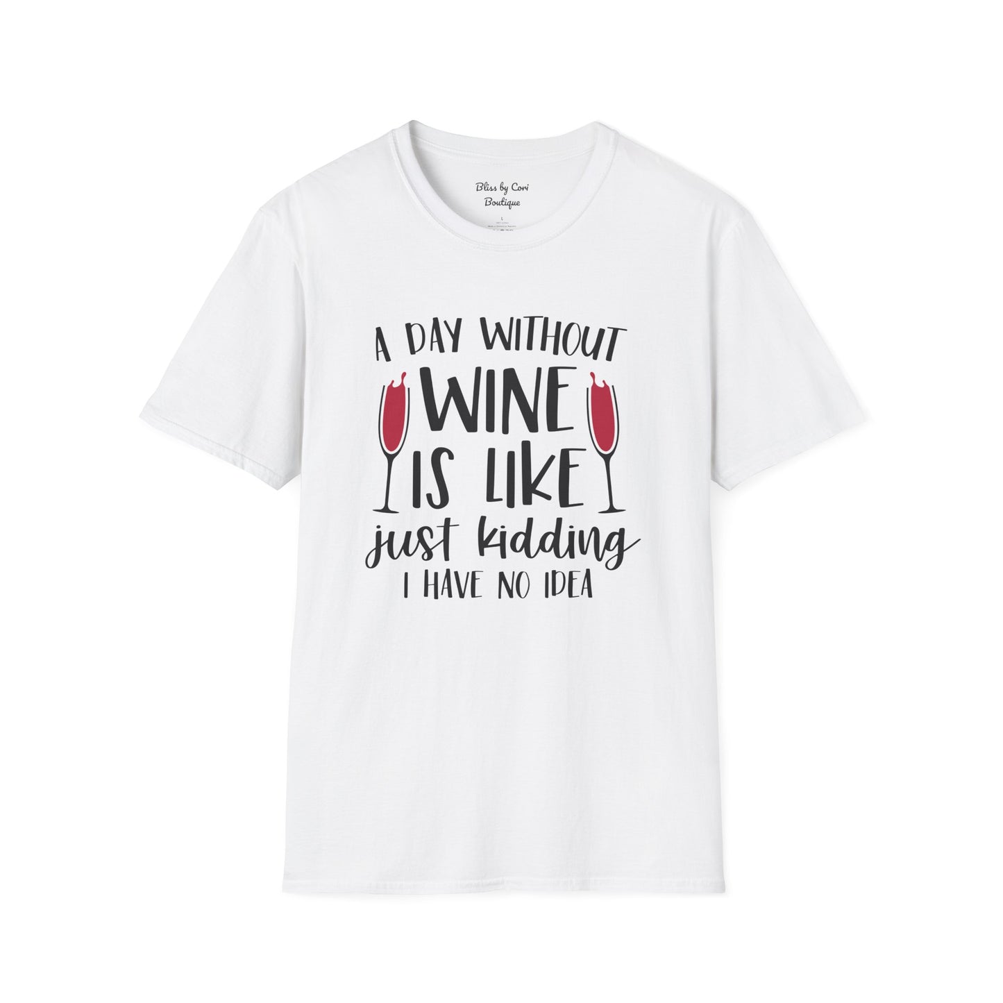 A Day Without Wine Is Like Just Kidding I Have No Idea Softstyle T-Shirt Available in 14 Colors