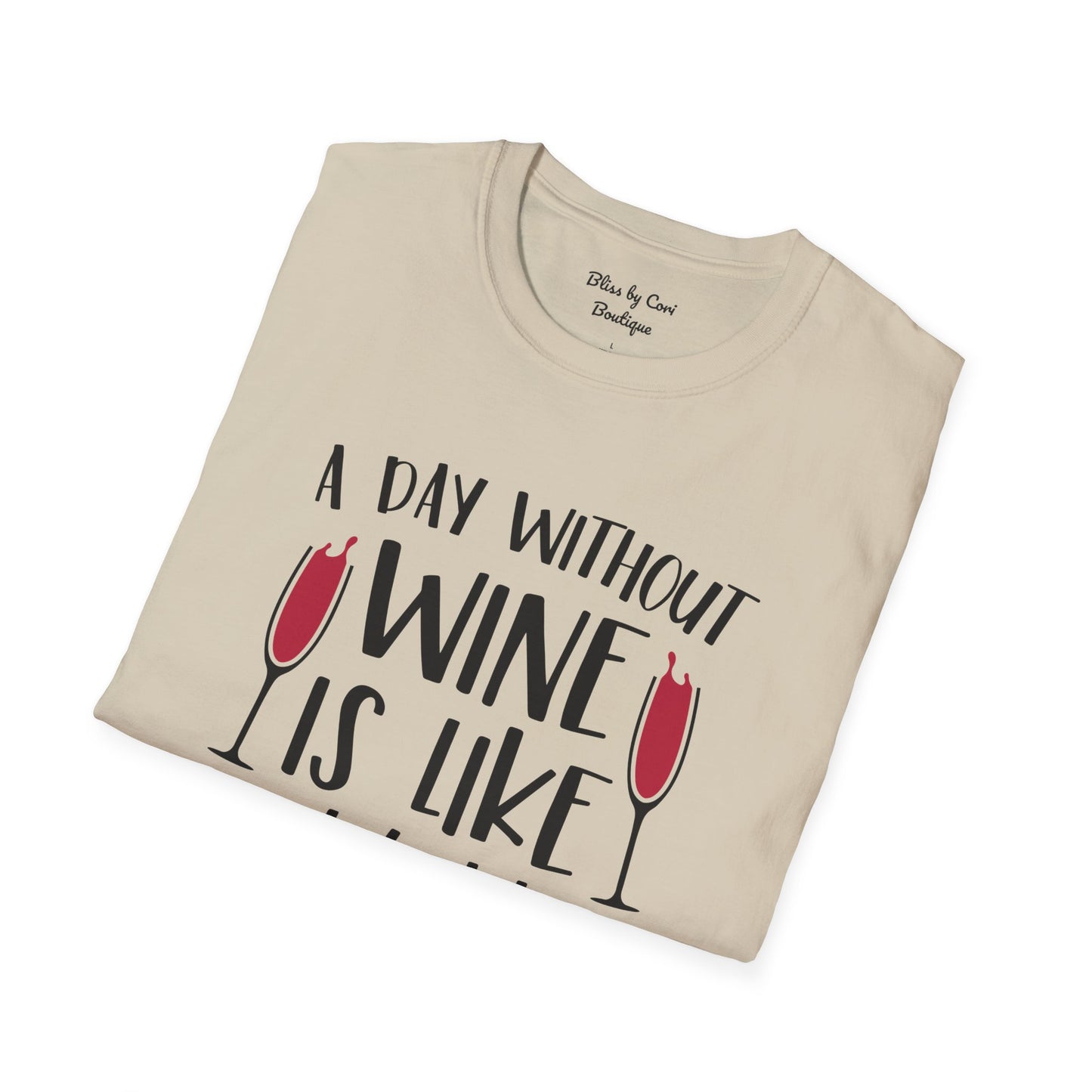 A Day Without Wine Is Like Just Kidding I Have No Idea Softstyle T-Shirt Available in 14 Colors