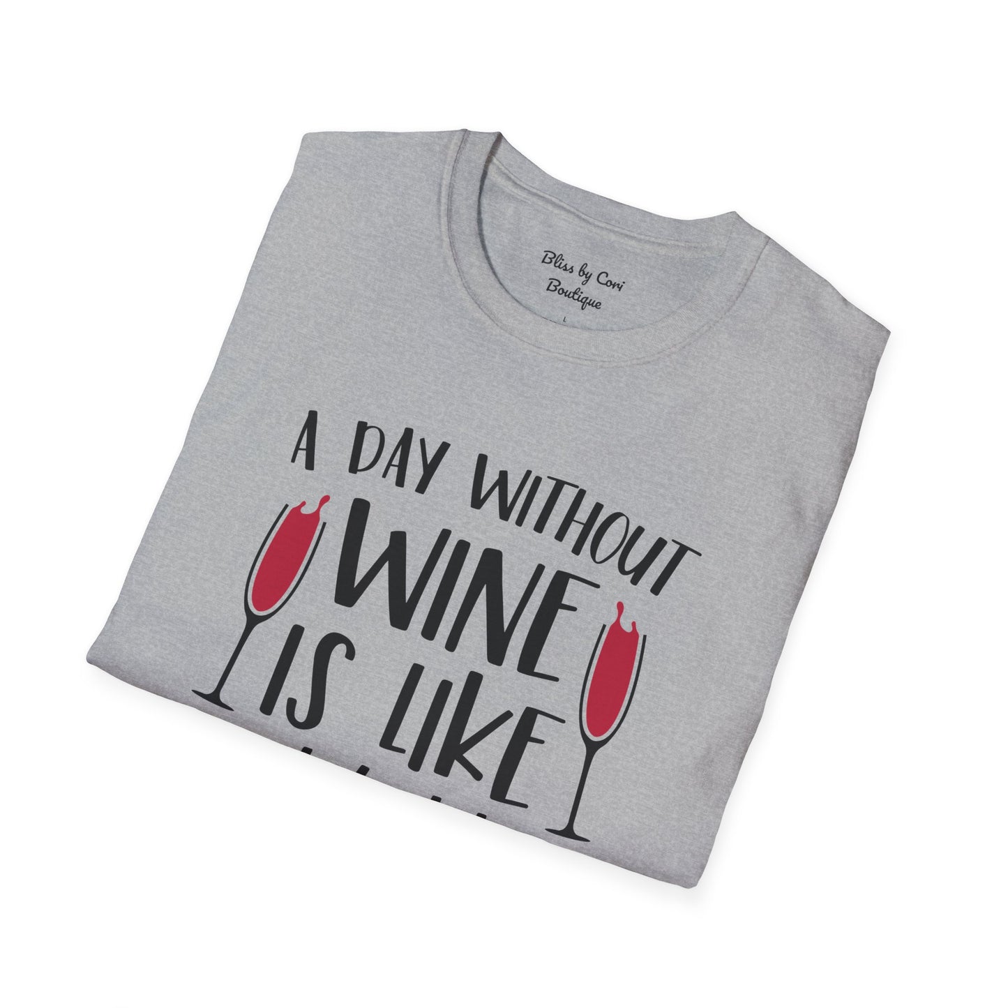 A Day Without Wine Is Like Just Kidding I Have No Idea Softstyle T-Shirt Available in 14 Colors