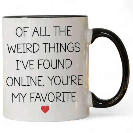 Of All The Weird Things I've Found Online, You're My Favorite - Coffee Mug