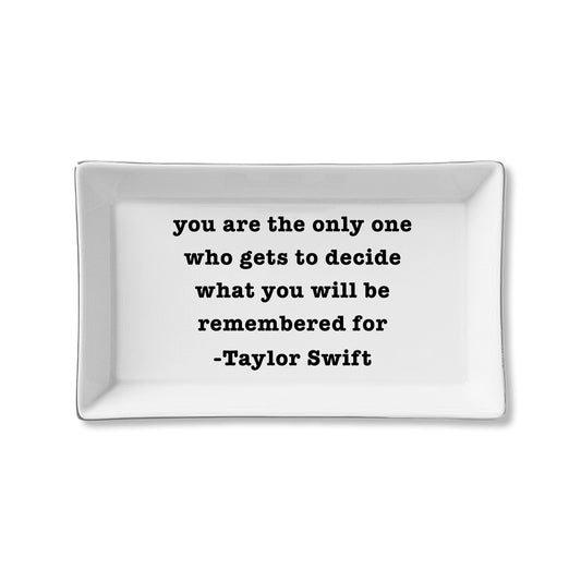 You Are The Only One Who Gets To Decide What You Will Be Remembered For - Taylor Swift Ceramic Tray