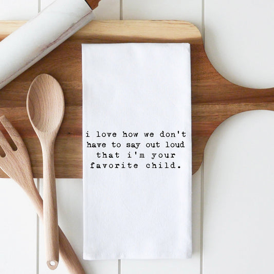 I Love How We Don't Have To Say Out Loud That I'm Your Favorite Child Tea Towel