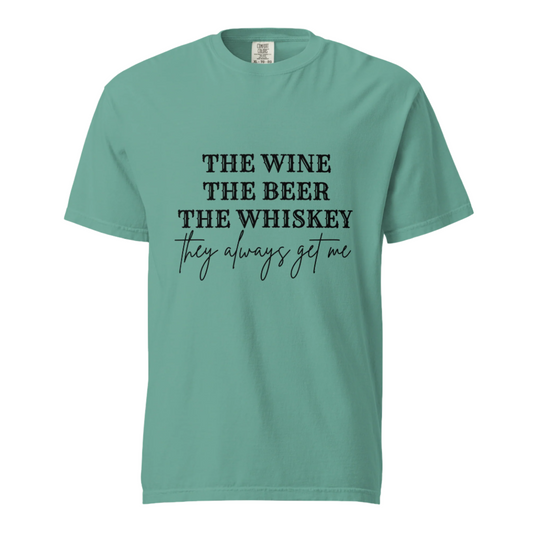 The Beer The Wine The Whiskey They Always Get Me - Comfort Colors Tee - Available in 6 Colors